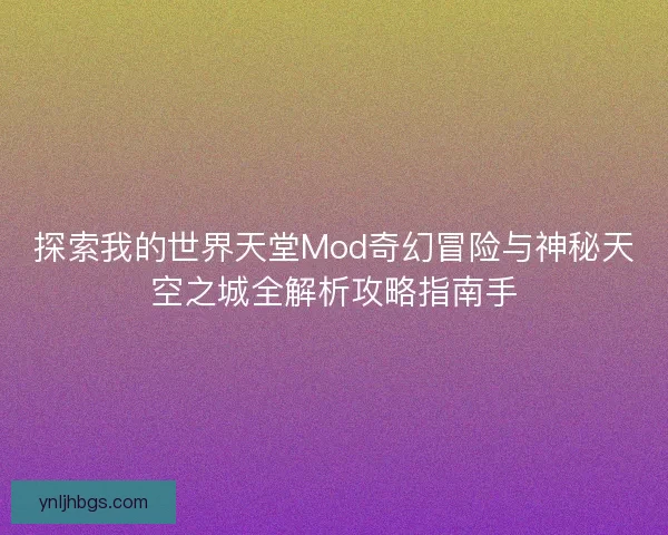 探索我的世界天堂Mod奇幻冒险与神秘天空之城全解析攻略指南手
