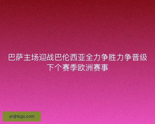 巴萨主场迎战巴伦西亚全力争胜力争晋级下个赛季欧洲赛事
