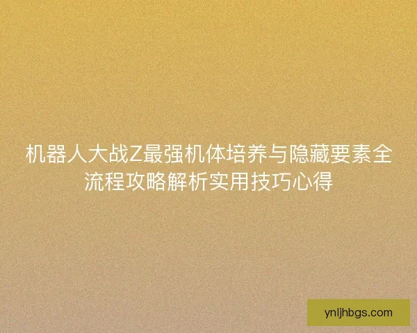 机器人大战Z最强机体培养与隐藏要素全流程攻略解析实用技巧心得
