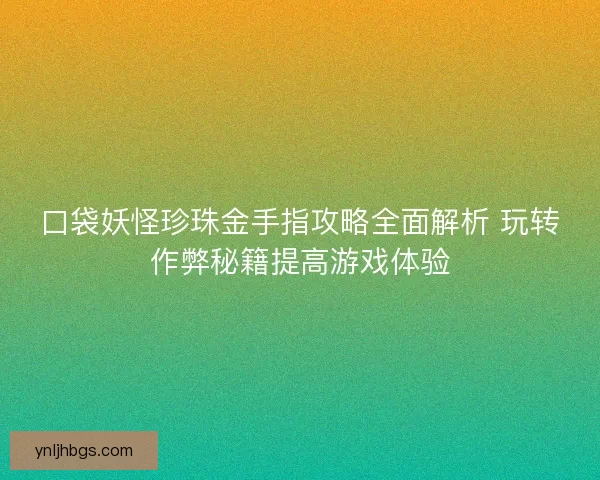 口袋妖怪珍珠金手指攻略全面解析 玩转作弊秘籍提高游戏体验