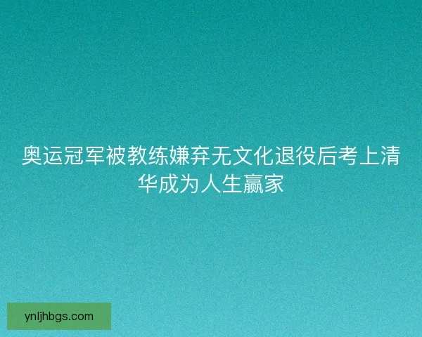 奥运冠军被教练嫌弃无文化退役后考上清华成为人生赢家