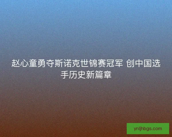 赵心童勇夺斯诺克世锦赛冠军 创中国选手历史新篇章